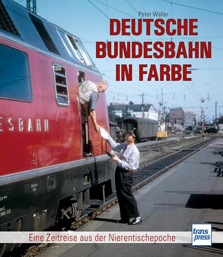 Deutsche Bundesbahn in Farbe Eine Zeitreise durch die Nierentischepoch: Zwischen Deutscher Reichsbahn und Deutscher Bahn AG - die Eisenbahn in der Zeit des Wirtschaftswunders
