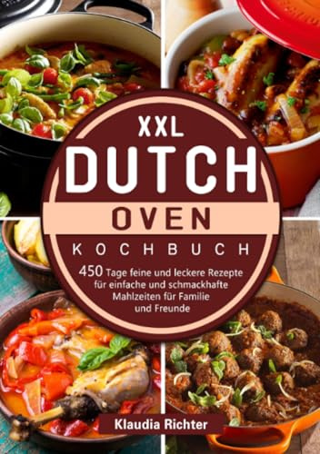 XXL Dutch Oven Kochbuch: 450 Tage feine und leckere Rezepte für einfache und schmackhafte Mahlzeiten für Familie und Freunde