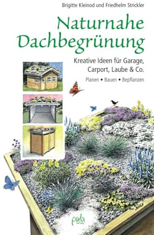 Naturnahe Dachbegrünung: Kreative Ideen für Garage, Carport, Laube & Co. Planen, Bauen, Bepflanzen