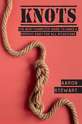 Knots: The Best Complete Guide to Make A Perfect Knot For All Situations (Craft & Hobbies)