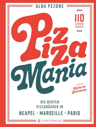 Pizza Mania: Die besten Pizzabäcker in Neapel, Marseille, Paris - 110 leckere Rezepte