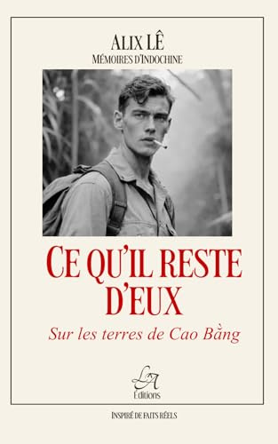 Ce qu'il reste d'eux : sur les terres de Cao Bằng.: Sur la Route Coloniale n°4 – Guerre d’Indochine, survie et mémoire d’un soldat français