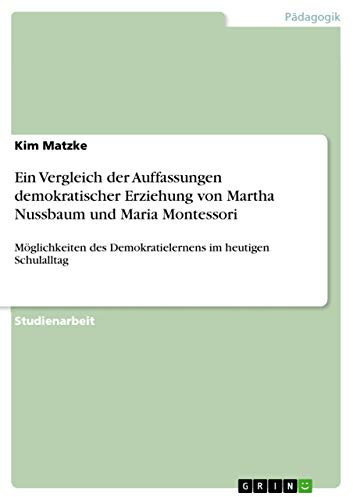 Ein Vergleich der Auffassungen demokratischer Erziehung von Martha Nussbaum und Maria Montessori: Möglichkeiten des Demokratielernens im heutigen Schulalltag