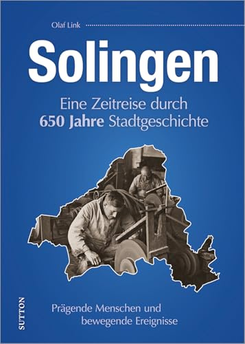 Solingen: Eine Zeitreise durch 650 Jahre Stadtgeschichte. Heimatgeschichte aus dem bergischen Städtedreieck.