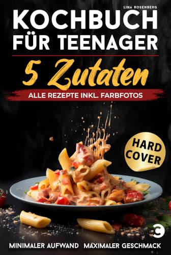 Kochbuch für Teenager – 5 Zutaten: alle Rezepte inkl. Farbfotos – Minimaler Aufwand, maximaler Geschmack