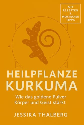 Heilpflanze Kurkuma Wie das goldene Pulver Körper und Geist stärkt: Entzündungen lindern, Gelenke stärken, Immunsystem unterstützen und mögliche krebshemmende Effekte