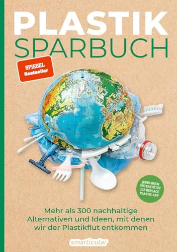 Plastiksparbuch: Mehr als 300 nachhaltige Alternativen und Ideen, mit denen wir der Plastikflut entkommen