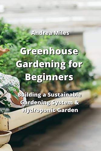 Greenhouse Gardening for Beginners: Building a Sustainable Gardening System & Hydroponic Garden