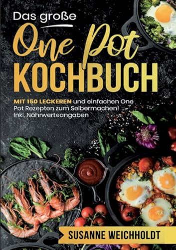 Das große One Pot Kochbuch – 150 schnelle und einfache Rezepte für jeden Tag: Mit Nährwertangaben, Zubereitungszeiten und praktischen Tipps für entspanntes Kochen aus nur einem Topf.