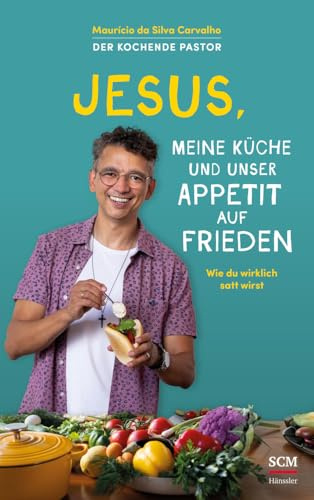 Jesus, meine Küche und unser Appetit auf Frieden: Wie du wirklich satt wirst - Der kochende Pastor