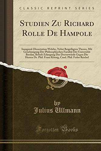 Studien Zu Richard Rolle De Hampole: Inaugural-Dissertation Welche, Nebst Beigefügten Thesen, Mit Genehmigung Der Philosophischen Facultät Der ... Herren Dr. Phil. Franz Körnig, Cand. Phil.