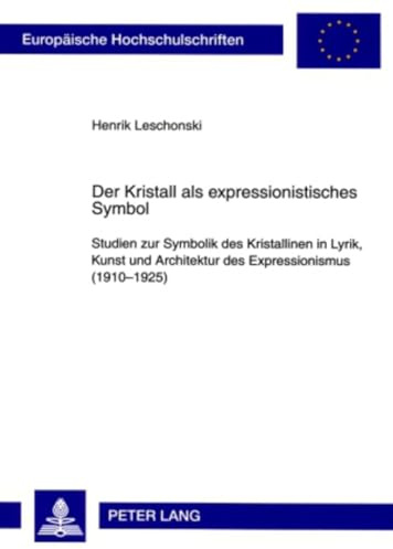 Der Kristall als expressionistisches Symbol: Studien zur Symbolik des Kristallinen in Lyrik, Kunst und Architektur des Expressionismus (1910-1925) ... Universitaires Européennes, Band 1960)