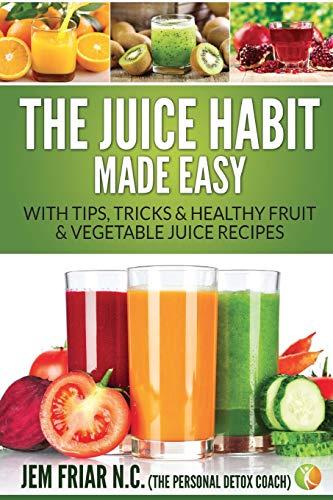 The Juice Habit Made Easy: With Tips, Tricks & Healthy Fruit & Vegetable Juice Recipes: 1 (Personal Detox Coach' Simple Guide to Healthy)