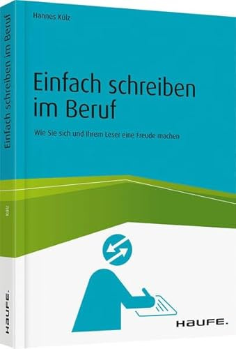 Einfach schreiben im Beruf: Wie Sie sich und Ihrem Leser eine Freude machen (Haufe Fachbuch)