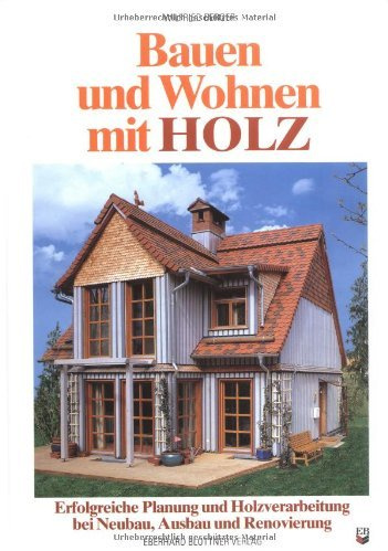 Bauen und Wohnen mit Holz: Erfolgreiche Planung und Holzverarbeitung bei Neubau, Ausbau und Renovierung