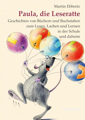 Paula, die Leseratte: Geschichten von Büchern und Buchstaben zum Lesen, Lachen und Lernen in der Schule und daheim