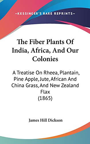 The Fiber Plants Of India, Africa, And Our Colonies: A Treatise On Rheea, Plantain, Pine Apple, Jute, African And China Grass, And New Zealand Flax (1865)