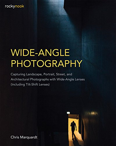 Wide-Angle Photography: Including Tilt-Shift Lenses: Capturing Landscape, Portrait, Street, and Architectural Photographs with Wide-Angle Lenses