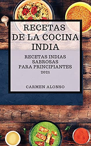 RECETAS DE LA COCINA INDIA 2021 (INDIAN COOKBOOK SPANISH EDITION): RECETAS INDIAS SABROSAS PARA PRINCIPIANTES