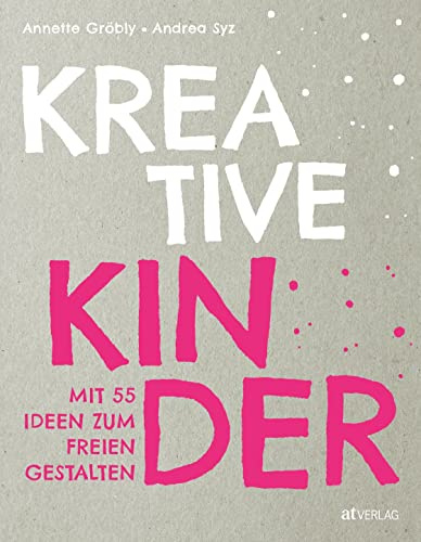 Kreative Kinder: Mit 40 Ideen zum freien Gestalten: Kreativität von Kindern fördern - Das Praxisbuch für Eltern und andere Bezugspersonen mit Ideen fürs Basteln, Werken und Experimentieren