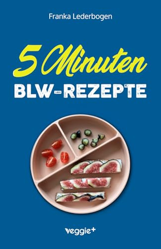 5-Minuten-BLW-Rezepte: Das große Baby-led-Weaning-Kochbuch mit schnellen Beikost-Rezepten für Babys ab 6 Monate: Das große Baby-led-Weaning-Kochbuch ... Beikosteinführung) (Beikost für Babys)