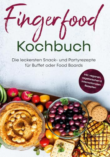 Fingerfood Kochbuch: Die leckersten Snack- und Partyrezepte für Buffet oder Food Boards | inkl. veganen, vegetarischen & internationalen Rezepten