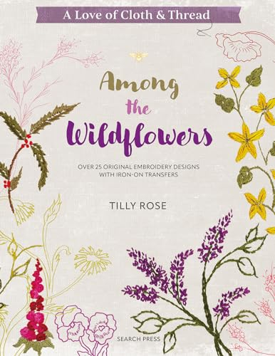 A Love of Cloth & Thread: Among the Wildflowers: Over 25 original embroidery designs with iron-on transfers
