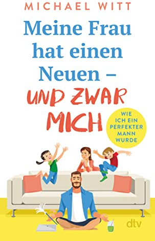 Meine Frau hat einen Neuen – und zwar mich!: Wie ich ein perfekter Mann wurde | Bekannt aus BamS: Mein Leben als Mann