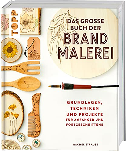 Das große Buch der Brandmalerei: Grundlagen, Techniken und Projekte für Anfänger und Fortgeschrittene