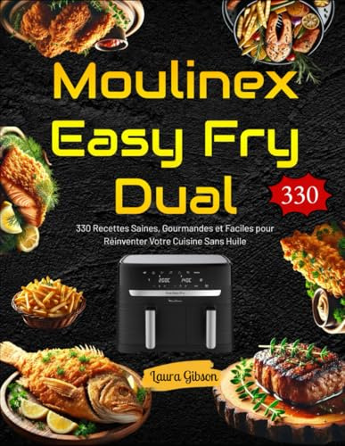 Moulinex Easy Fry Dual: 330 Recettes Saines, Gourmandes et Faciles pour Réinventer Votre Cuisine Sans Huile