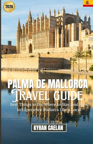 Palma de Mallorca: Best Things to Do, Where to Stay, and How to Experience Mallorca Like a Local