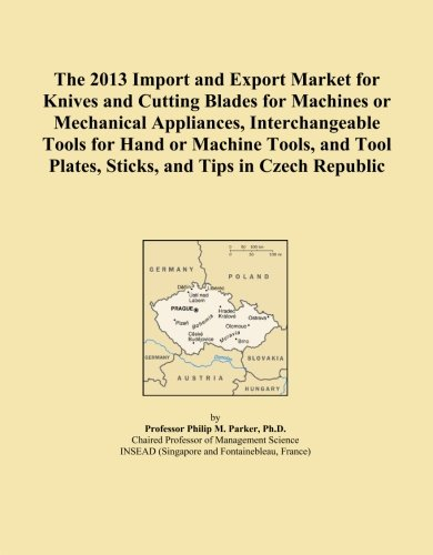 The 2013 Import and Export Market for Knives and Cutting Blades for Machines or Mechanical Appliances, Interchangeable Tools for Hand or Machine ... Plates, Sticks, and Tips in Czech Republic