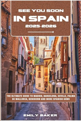 See You Soon in Spain 2025–2026: The Ultimate Guide to Madrid, Barcelona, Seville, Palma de Mallorca, Benidorm and More Spanish Gems