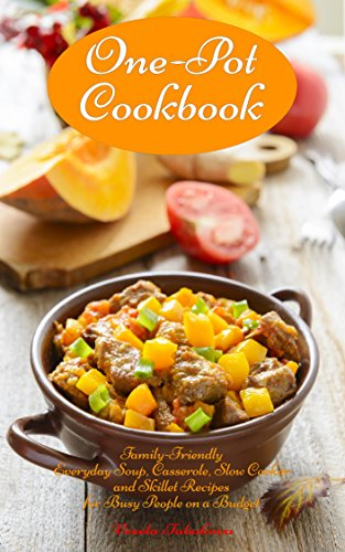 One-Pot Cookbook: Family-Friendly Everyday Soup, Casserole, Slow Cooker and Skillet Recipes for Busy People on a Budget: Dump Dinners and One-Pot Meals (Healthy Cooking and Cookbooks Book 14)
