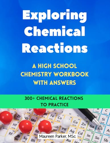 Exploring Chemical Reactions: A High School Chemistry Workbook with Answers: 300+ Practice Problems in Classifying Chemical Reactions, Predicting ... Reactions, and Balancing Chemical Equations