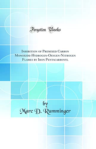 Inhibition of Premixed Carbon Monoxide-Hydrogen-Oxygen-Nitrogen Flames by Iron Pentacarbonyl (Classic Reprint)
