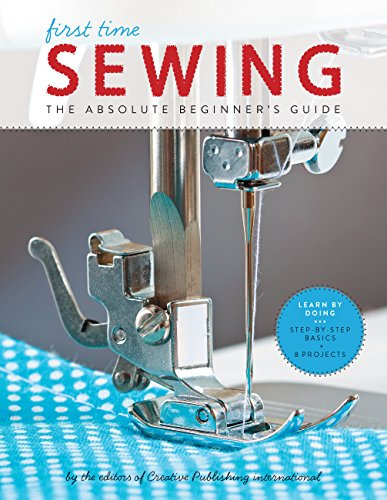 First Time Sewing: The Absolute Beginner's Guide: Learn By Doing - Step-by-Step Basics and Easy Projects: Volume 1