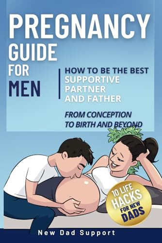 Pregnancy Guide for Men: How to Be the Best Supportive Partner and Father From Conception To Birth and Beyond: Plus 10 Life Hacks for New Dads