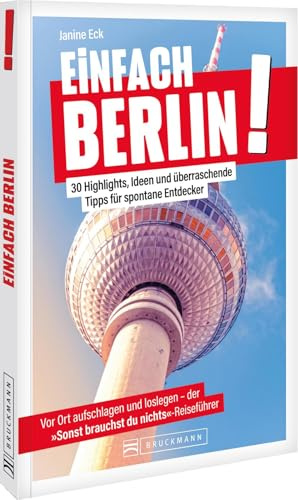 Einfach Berlin!: 30 Highlights, Ideen und überraschende Tipps – Berlin völlig stressfrei entdecken.