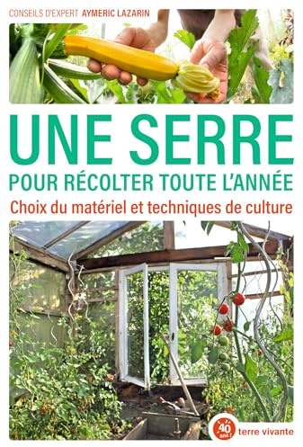 Une serre pour récolter toute l'année: Choix du matériel et techniques de culture