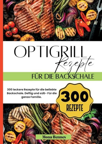 Optigrill Rezepte für die Backschale- 300 leckere Rezepte für die beliebte Backschale.: Deftig und süß- Für die ganze Familie.