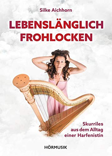 Lebenslänglich Frohlocken: Skurriles aus dem Alltag einer Harfenistin