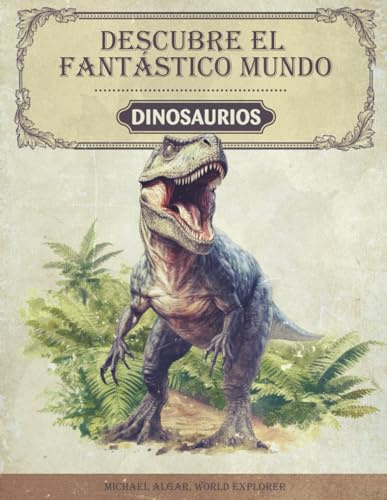 Descubre el fantástico mundo de los dinosaurios: El libro de dinosaurios para jóvenes investigadores y exploradores - Información apasionante, imágenes impresionantes y datos curiosos