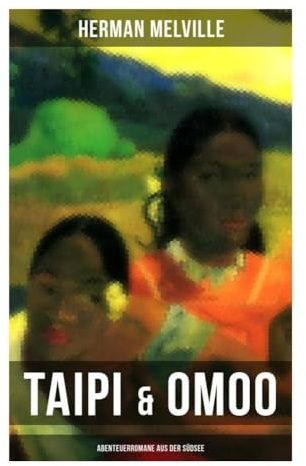 Taipi & Omoo: Abenteuerromane aus der Südsee: Ein Blick auf Polynesisches Leben