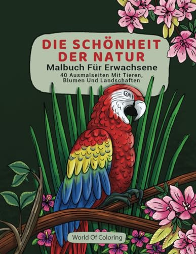 Malbuch Für Erwachsene: Die Schönheit Der Natur, 40 Ausmalseiten Mit Tieren, Blumen Und Landschaften (Welt der Natur Ausmalbücher, Band 1)
