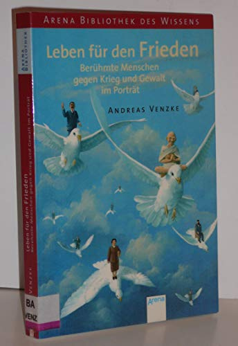 Leben für den Frieden. Berühmte Menschen gegen Krieg und Gewalt im Porträt (Arena Bibliothek des Wissens - Lebendige Biographien)