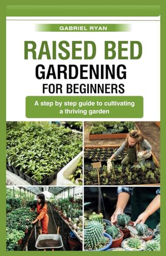 raised bed gardening for beginners: A step by step guide to cultivating a thriving garden