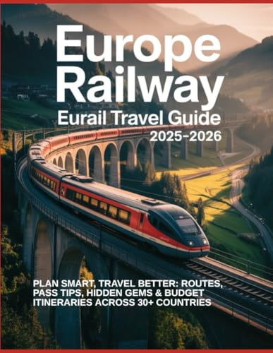 EUROPE RAILWAY EURAIL TRAVEL GUIDE 2025–2026: PLAN SMART, TRAVEL BETTER: ROUTES, PASS TIPS, HIDDEN GEMS & BUDGET ITINERARIES ACROSS 30+ COUNTRIES