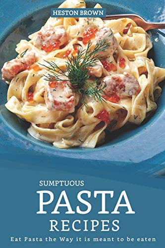 Sumptuous Pasta Recipes: Eat Pasta the Way it is meant to be eaten