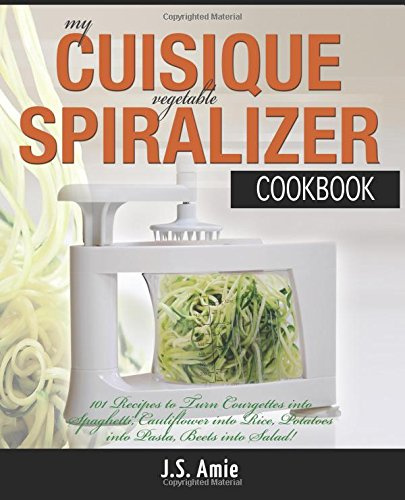 My CUISIQUE Vegetable Spiralizer Cookbook: 101 Recipes to Turn Courgette into Pasta, Cauliflower into Rice, Potatoes into Lasagne, Beetroot into Salad ... CUISIQUE 4-Blade Spiral Slicer!: Volume 5